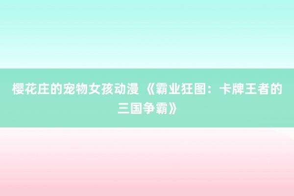 樱花庄的宠物女孩动漫 《霸业狂图：卡牌王者的三国争霸》