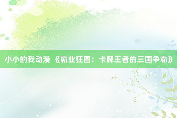 小小的我动漫 《霸业狂图：卡牌王者的三国争霸》