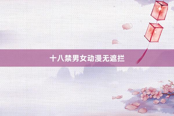 十八禁男女动漫无遮拦