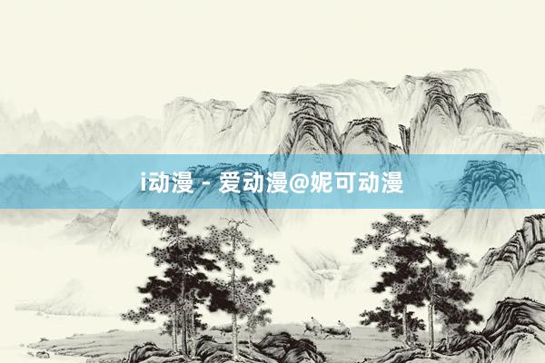 i动漫 - 爱动漫@妮可动漫