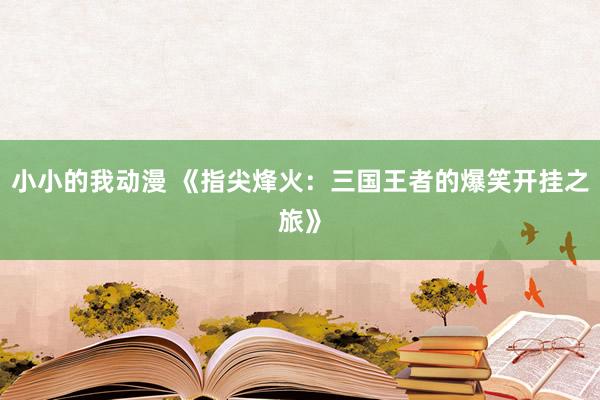小小的我动漫 《指尖烽火：三国王者的爆笑开挂之旅》