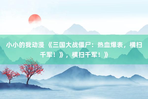 小小的我动漫 《三国大战僵尸：热血爆表，横扫千军！》，横扫千军！》