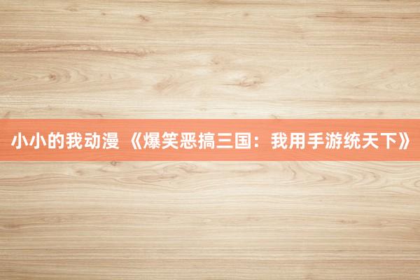 小小的我动漫 《爆笑恶搞三国：我用手游统天下》
