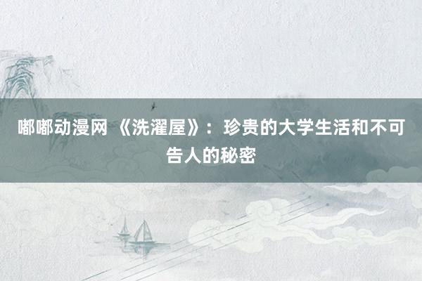 嘟嘟动漫网 《洗濯屋》：珍贵的大学生活和不可告人的秘密