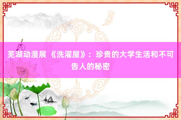 芜湖动漫展 《洗濯屋》：珍贵的大学生活和不可告人的秘密