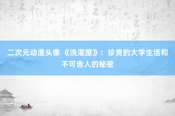 二次元动漫头像 《洗濯屋》：珍贵的大学生活和不可告人的秘密