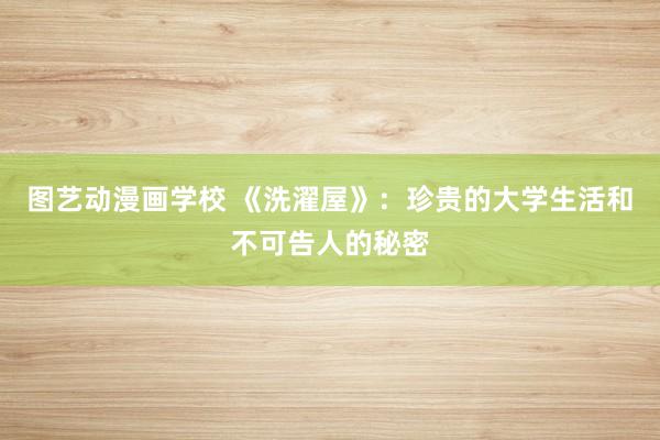 图艺动漫画学校 《洗濯屋》：珍贵的大学生活和不可告人的秘密