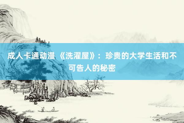 成人卡通动漫 《洗濯屋》：珍贵的大学生活和不可告人的秘密