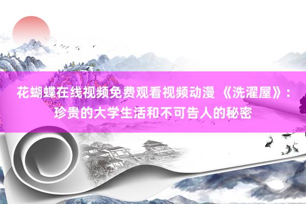 花蝴蝶在线视频免费观看视频动漫 《洗濯屋》：珍贵的大学生活和不可告人的秘密