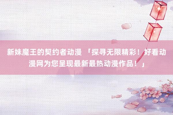 新妹魔王的契约者动漫 「探寻无限精彩！好看动漫网为您呈现最新最热动漫作品！」