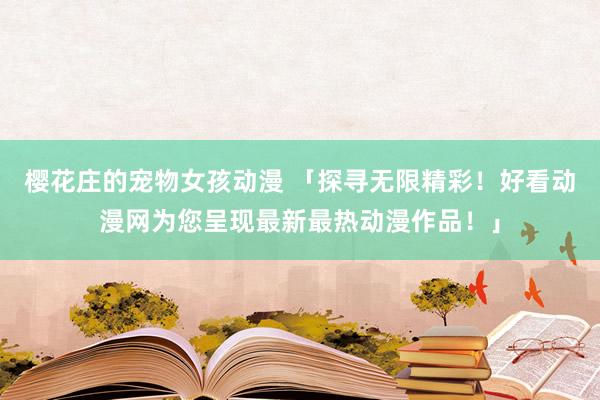 樱花庄的宠物女孩动漫 「探寻无限精彩！好看动漫网为您呈现最新最热动漫作品！」
