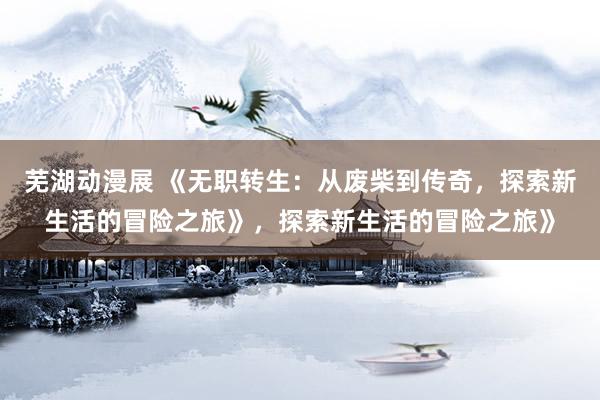 芜湖动漫展 《无职转生：从废柴到传奇，探索新生活的冒险之旅》，探索新生活的冒险之旅》