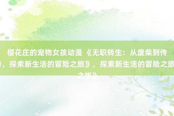 樱花庄的宠物女孩动漫 《无职转生：从废柴到传奇，探索新生活的冒险之旅》，探索新生活的冒险之旅》
