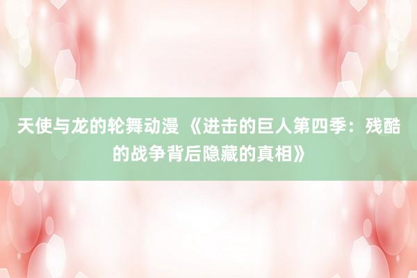 天使与龙的轮舞动漫 《进击的巨人第四季：残酷的战争背后隐藏的真相》