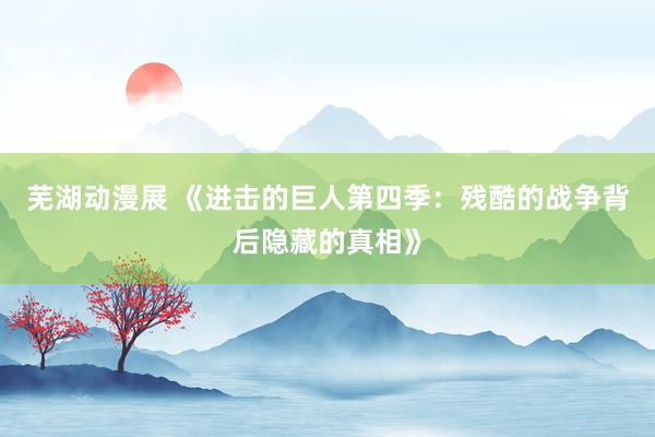 芜湖动漫展 《进击的巨人第四季：残酷的战争背后隐藏的真相》